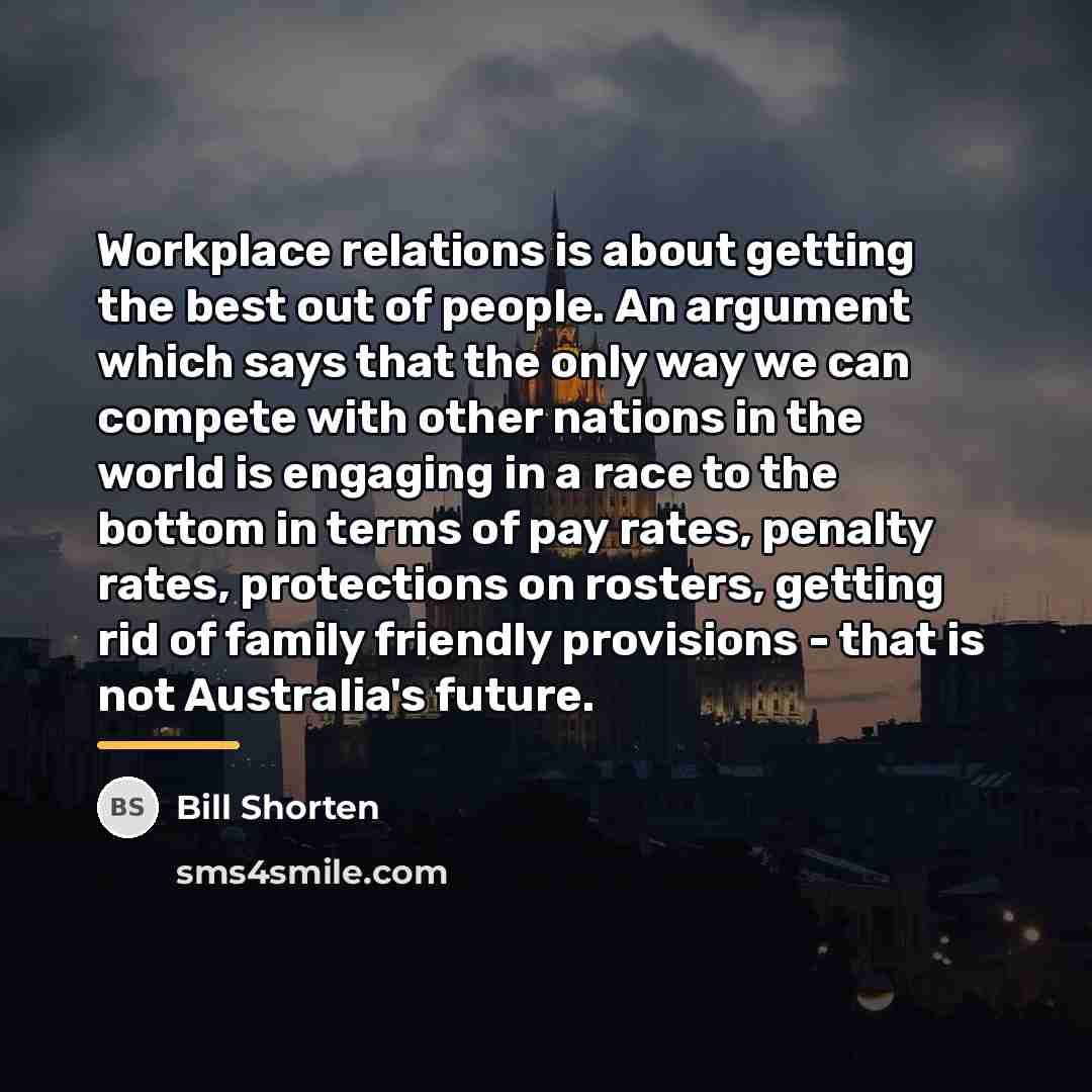 “Workplace relations is about getting the best out of people.…” quote by Bill Shorten