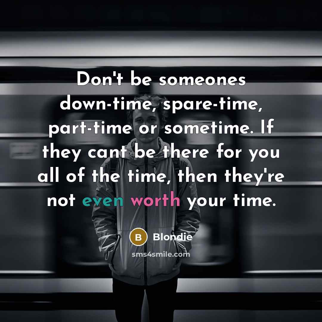 “Don't be someones down-time, spare-time, part-time or sometime. If they…” quote by Blondie