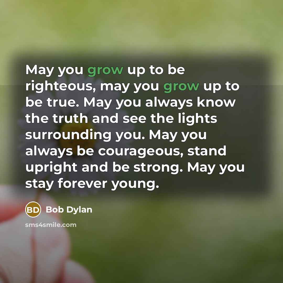 “May you grow up to be righteous, may you grow…” quote by Bob Dylan
