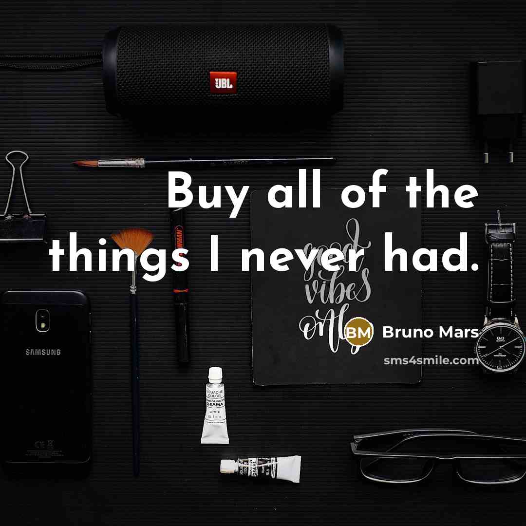 “Buy all of the things I never had.…” quote by Bruno Mars
