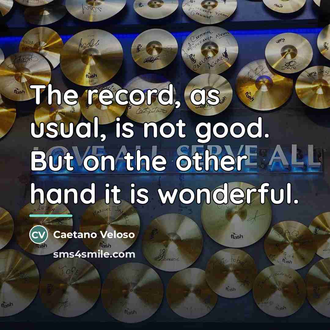 “The record, as usual, is not good. But on the…” quote by Caetano Veloso