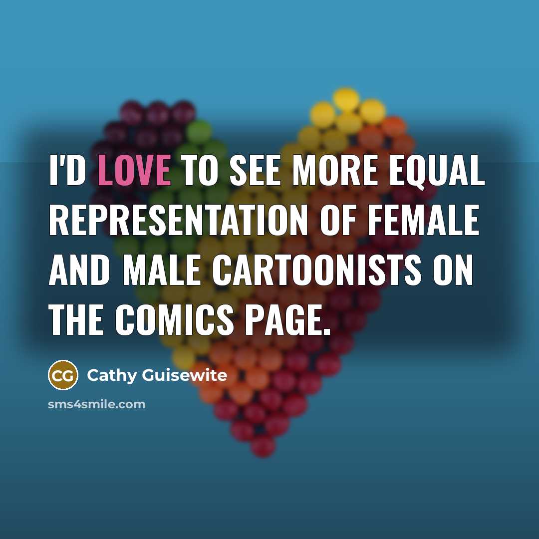 “I'd love to see more equal representation of female and male cartoonists on the comics page.” quote by Cathy Guisewite