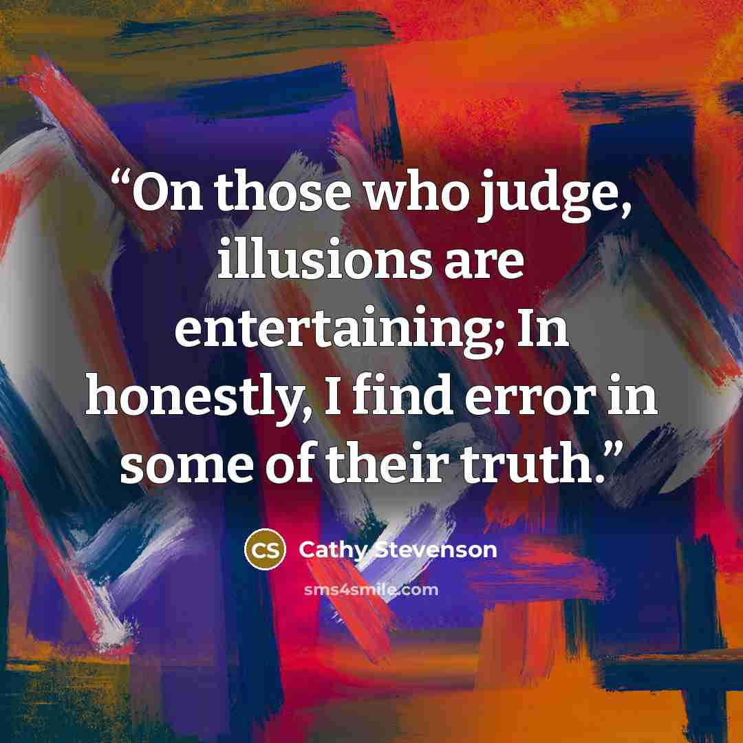 “On those who judge, illusions are entertaining; In honestly, I find error in some of their truth.” quote by Cathy Stevenson