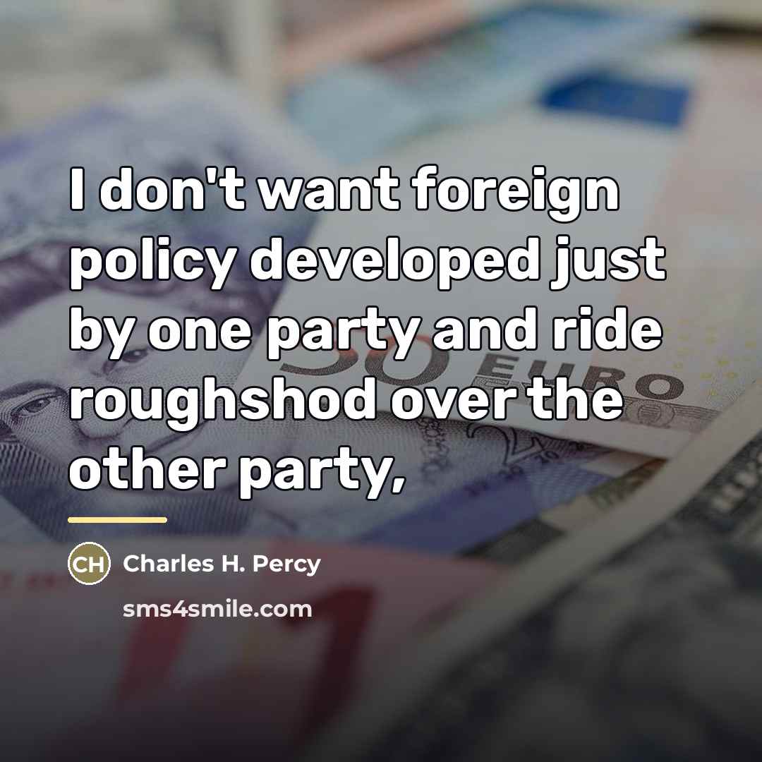 “I don't want foreign policy developed just by one party…” quote by Charles H. Percy