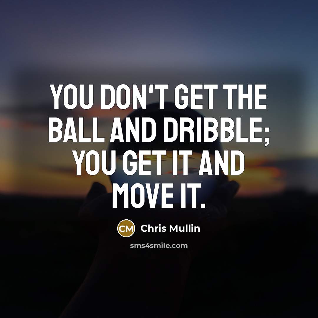 “You don't get the ball and dribble; you get it…” quote by Chris Mullin