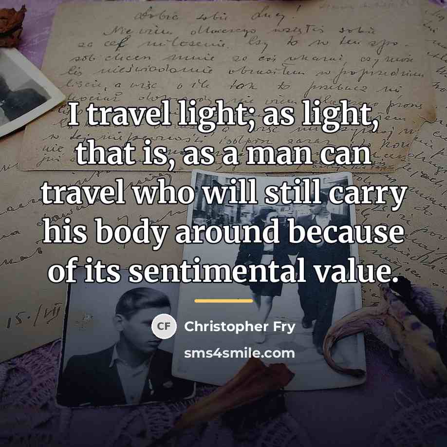 “I travel light; as light, that is, as a man…” quote by Christopher Fry