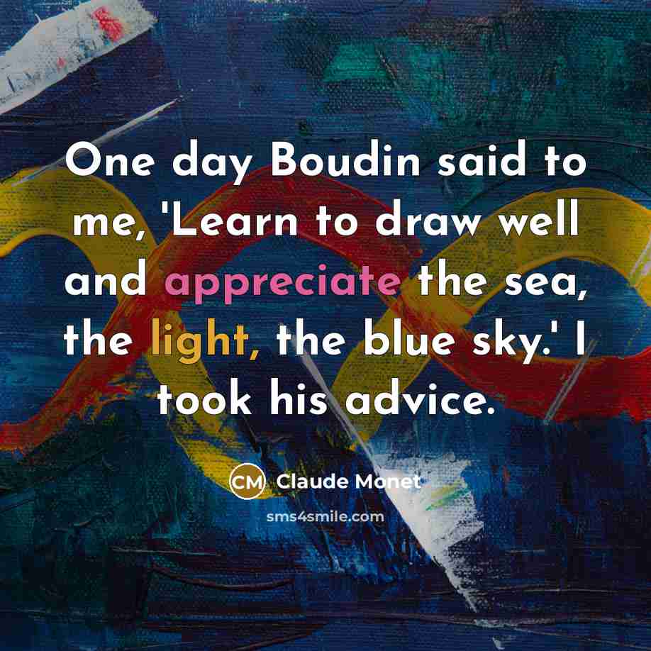 “One day Boudin said to me, 'Learn to draw well…” quote by Claude Monet