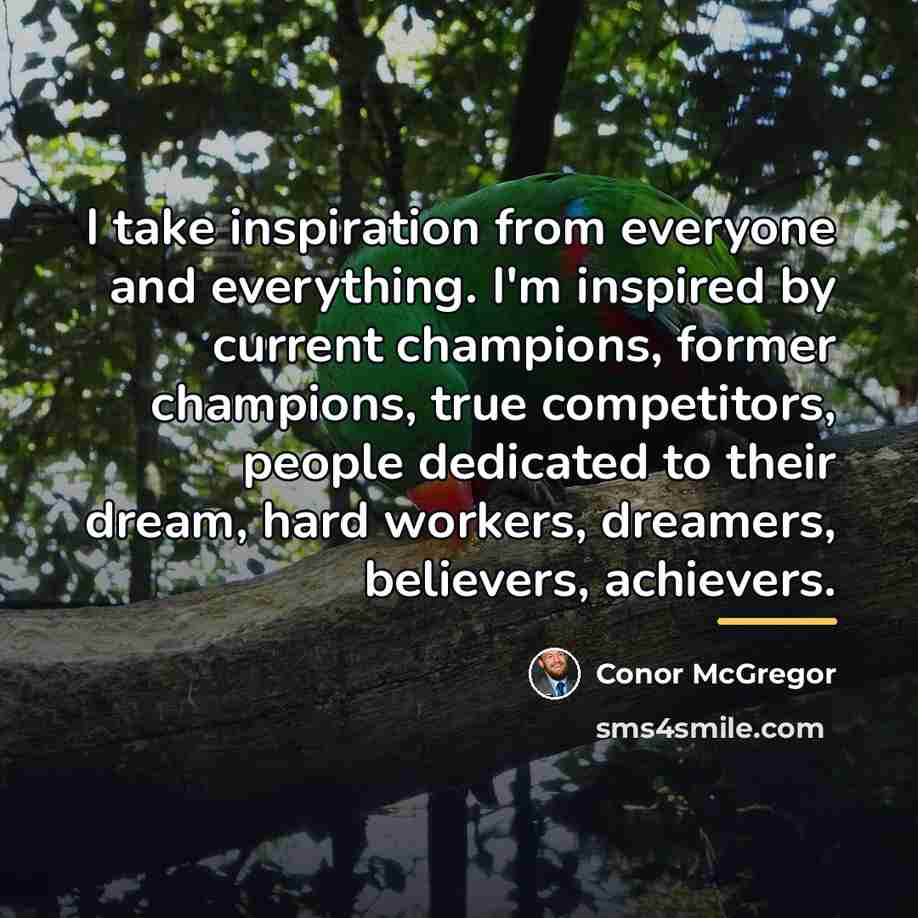 “I take inspiration from everyone and everything. I'm inspired by…” quote by Conor McGregor