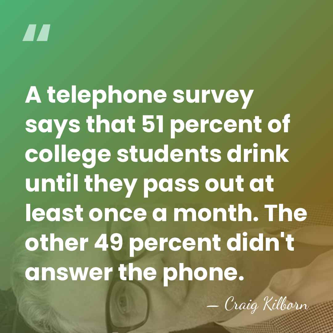 A telephone survey says that 51 percent of college students drink until&hellip; - Craig Kilborn
