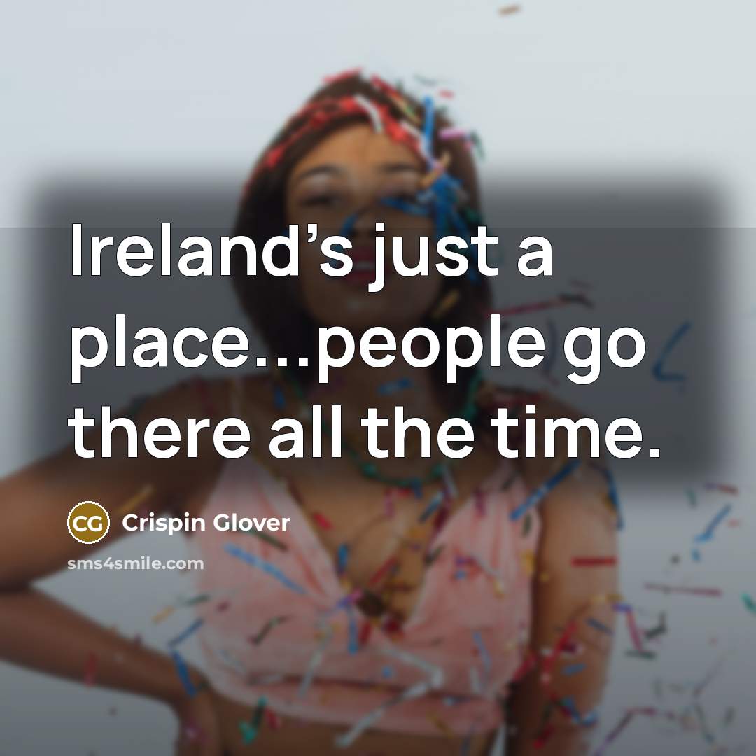 “Ireland's just a place...people go there all the time.…” quote by Crispin Glover