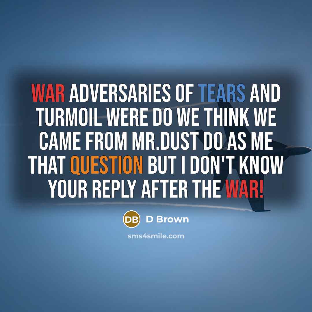 “War adversaries of tears and turmoil were do we think we came from Mr.dust do as me that question but I don't know your reply after the War!” quote by D Brown