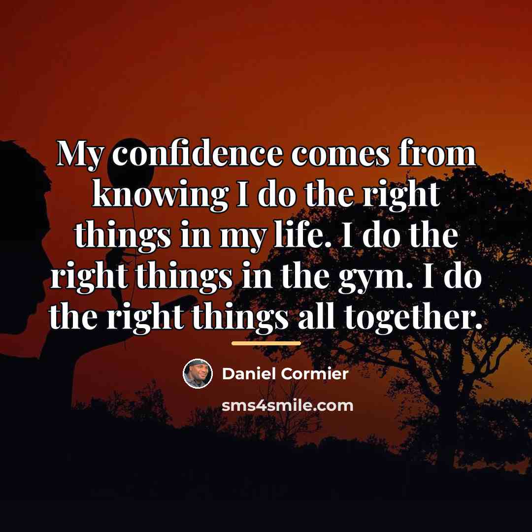 “My confidence comes from knowing I do the right things…” quote by Daniel Cormier