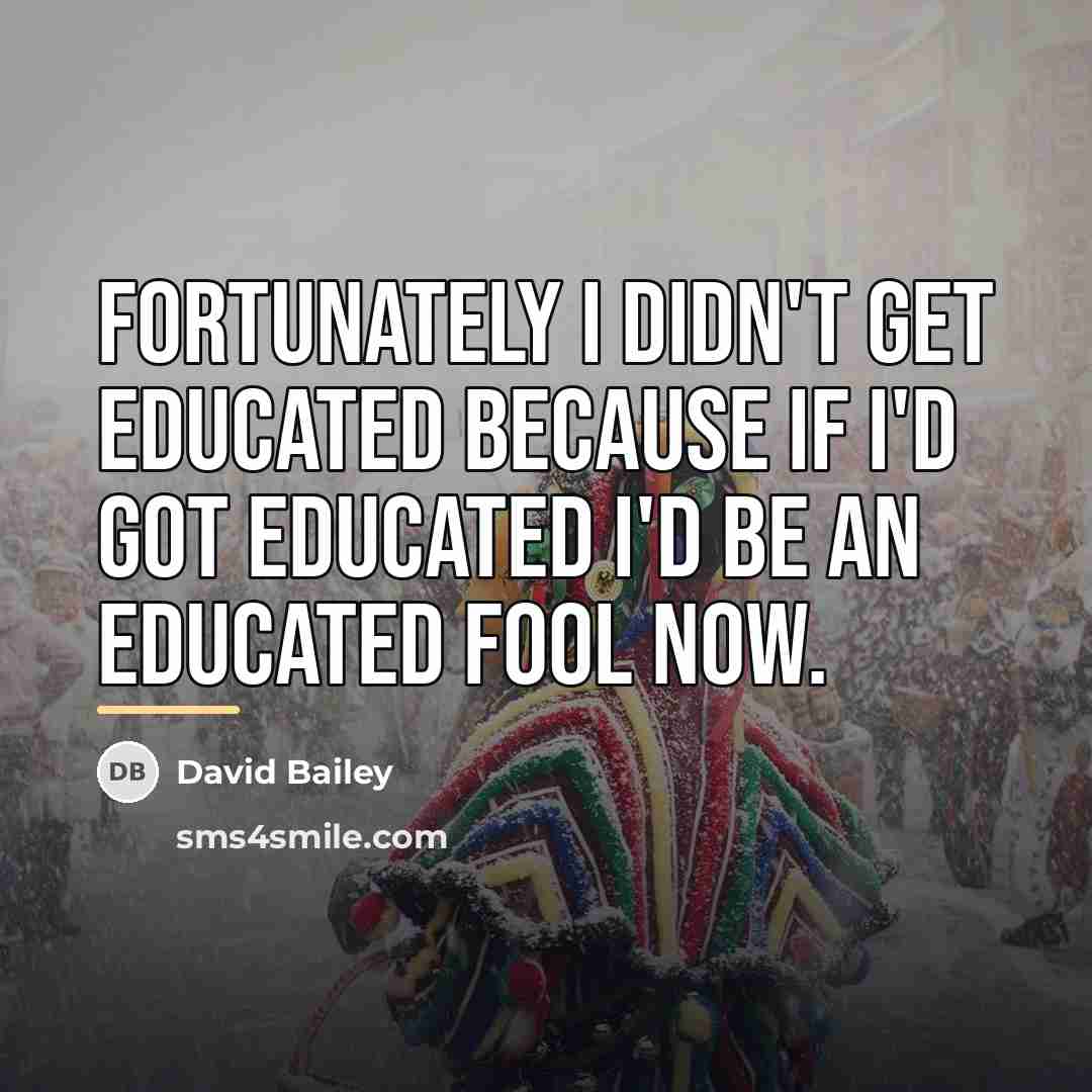 “Fortunately I didn't get educated because if I'd got educated…” quote by David Bailey