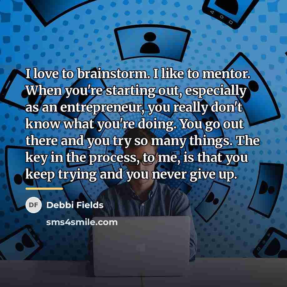 “I love to brainstorm. I like to mentor. When you're…” quote by Debbi Fields
