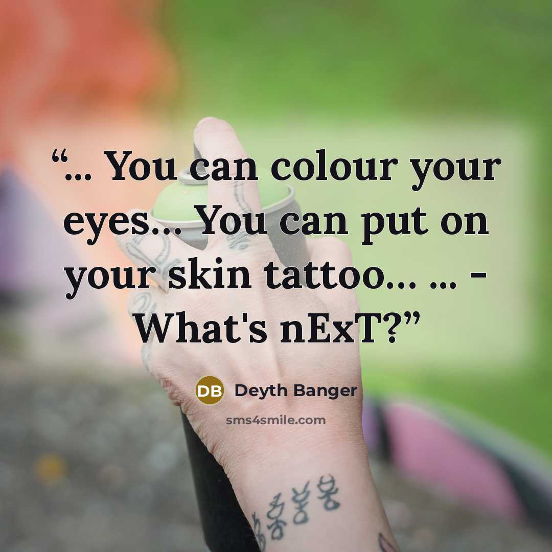 “... You can colour your eyes… You can put on your skin tattoo… ... - What's nExT?” quote by Deyth Banger