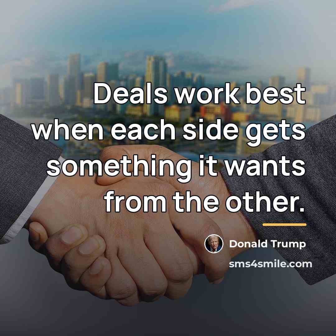 “Deals work best when each side gets something it wants…” quote by Donald Trump