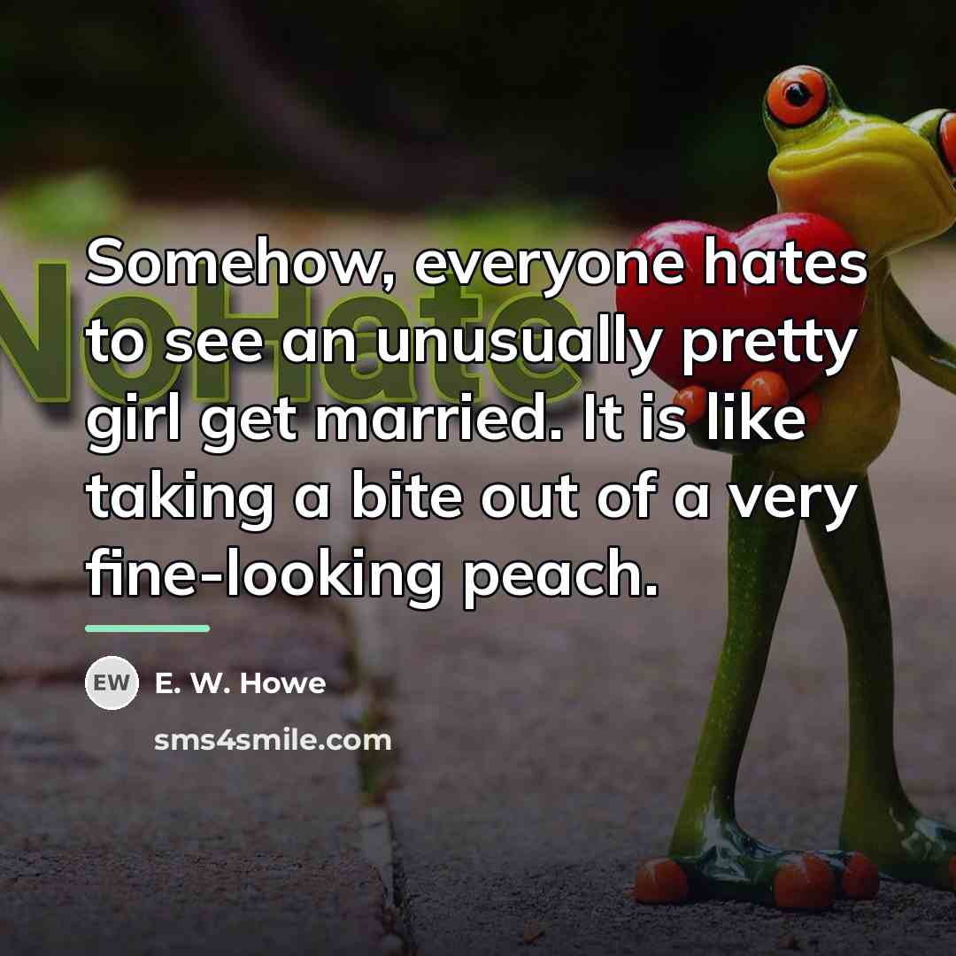 “Somehow, everyone hates to see an unusually pretty girl get…” quote by E. W. Howe