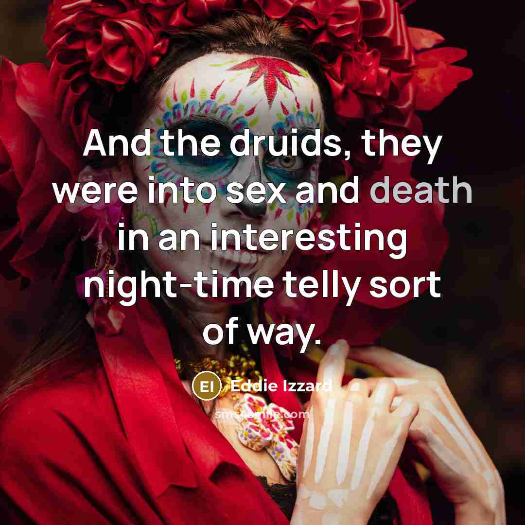 “And the druids, they were into sex and death in…” quote by Eddie Izzard