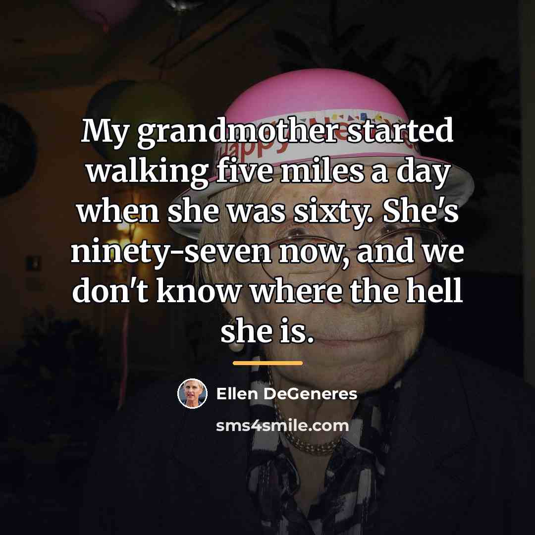 “My grandmother started walking five miles a day when she…” quote by Ellen DeGeneres