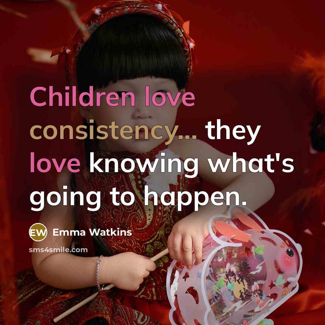 “Children love consistency... they love knowing what's going to happen.” quote by Emma Watkins