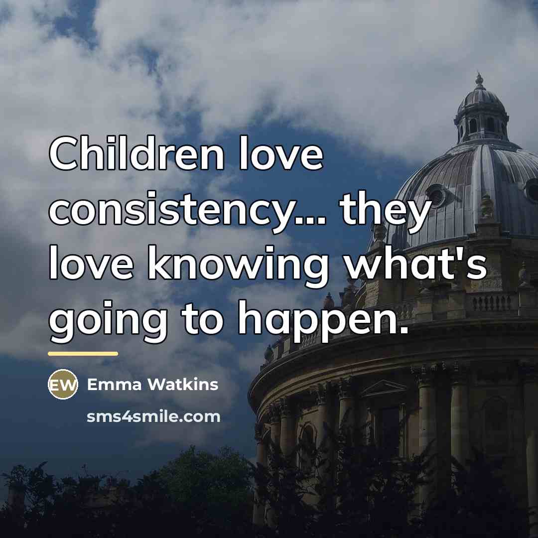 “Children love consistency... they love knowing what's going to happen.…” quote by Emma Watkins