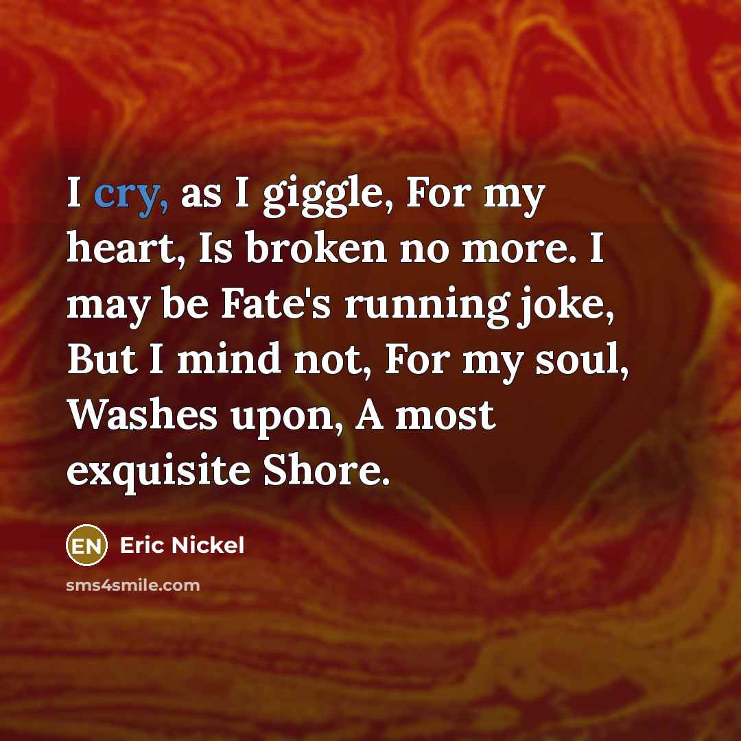 “I cry, as I giggle, For my heart, Is broken…” quote by Eric Nickel