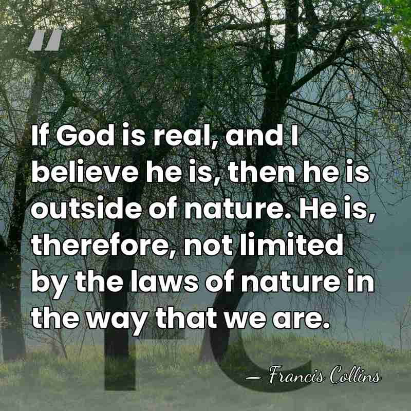 If God is real, and I believe he is, then he is&hellip; - Francis Collins