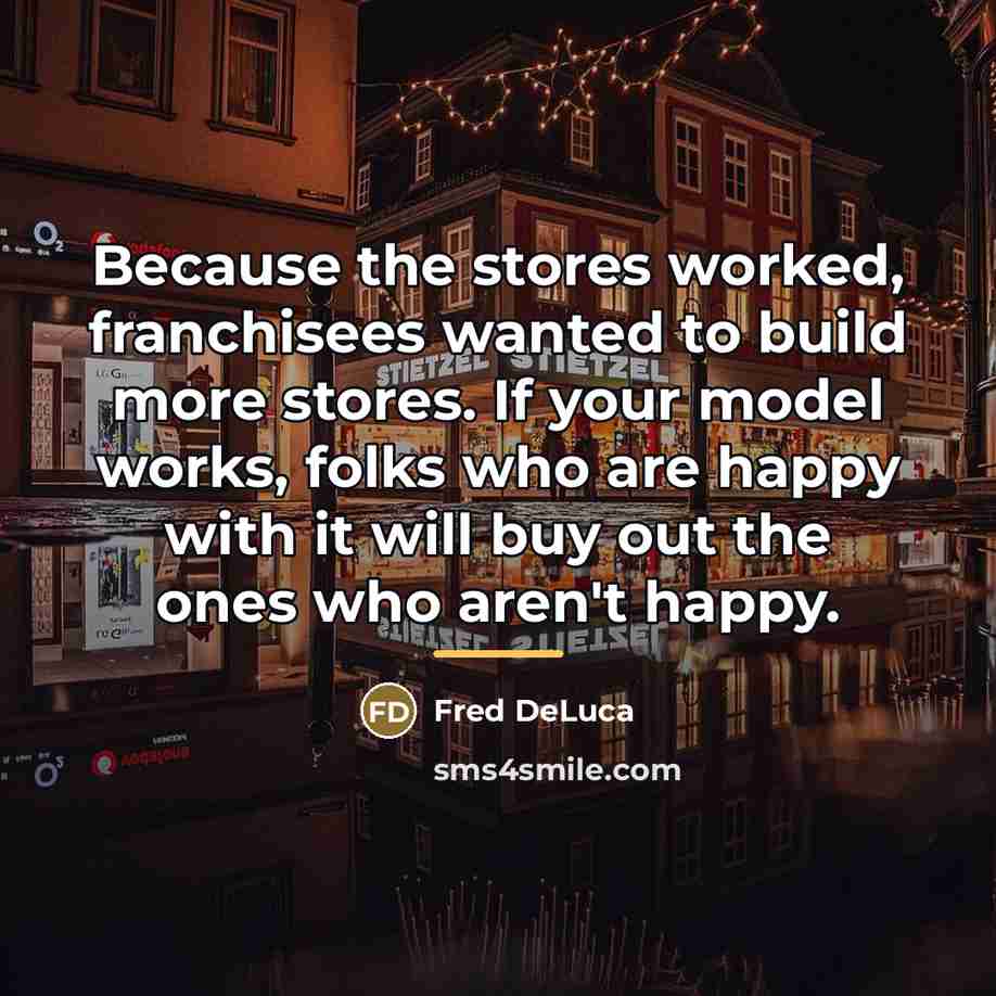 “Because the stores worked, franchisees wanted to build more stores.…” quote by Fred DeLuca