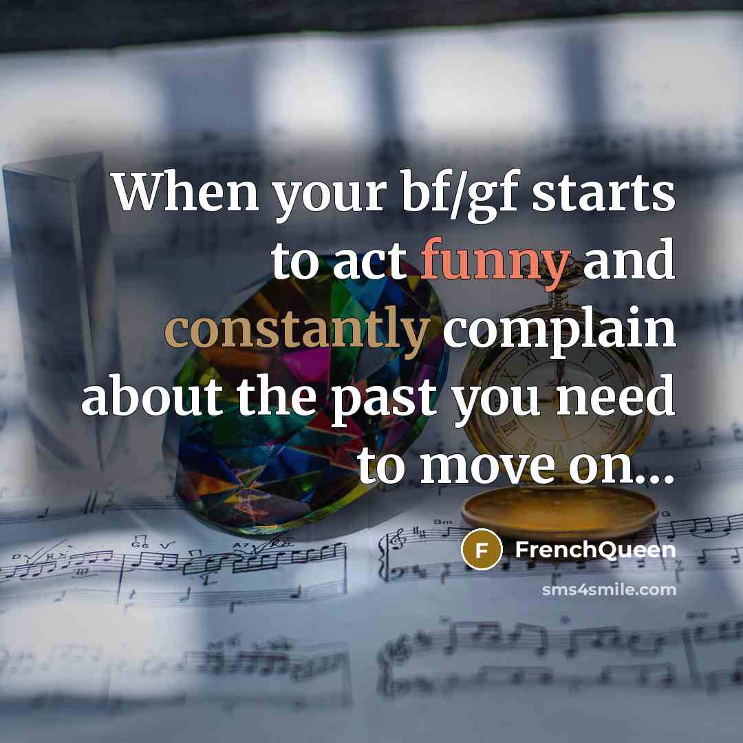 “When your bf/gf starts to act funny and constantly complain about the past you need to move on…” quote by Frenchqueen