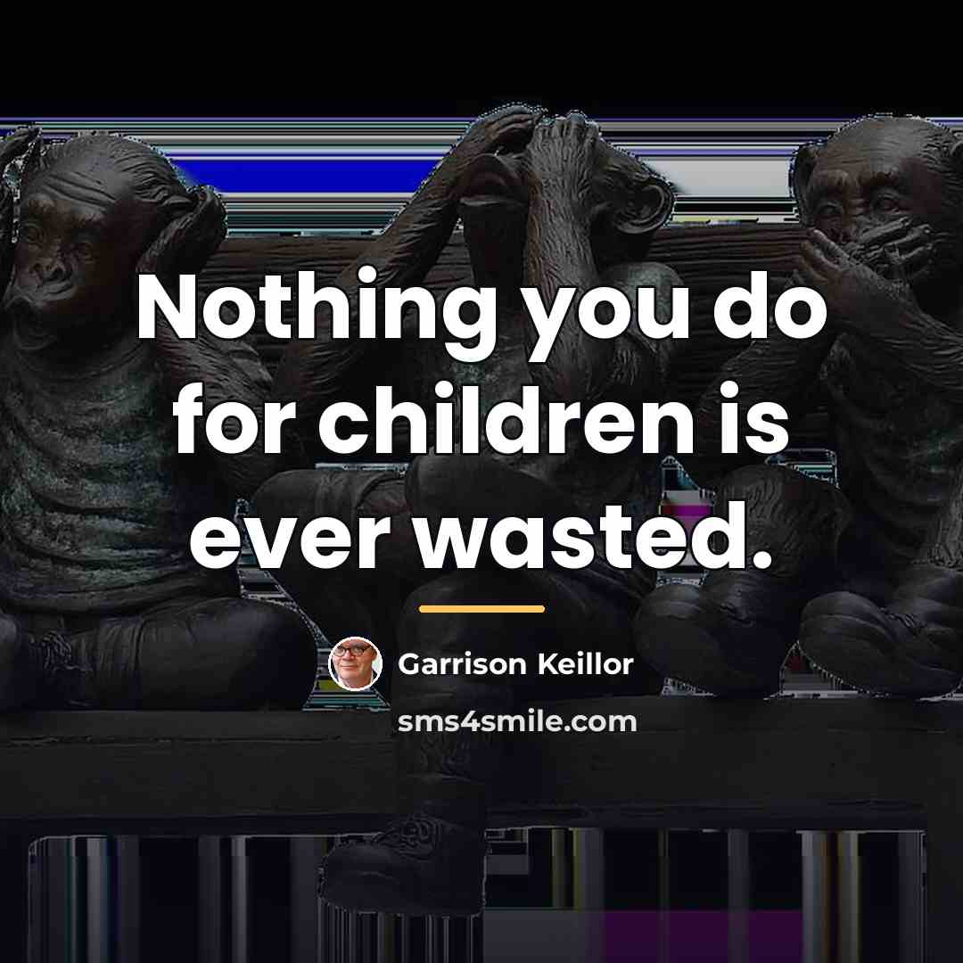“Nothing you do for children is ever wasted.…” quote by Garrison Keillor