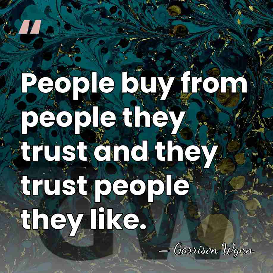 People buy from people they trust and they trust people they like. - Garrison Wynn