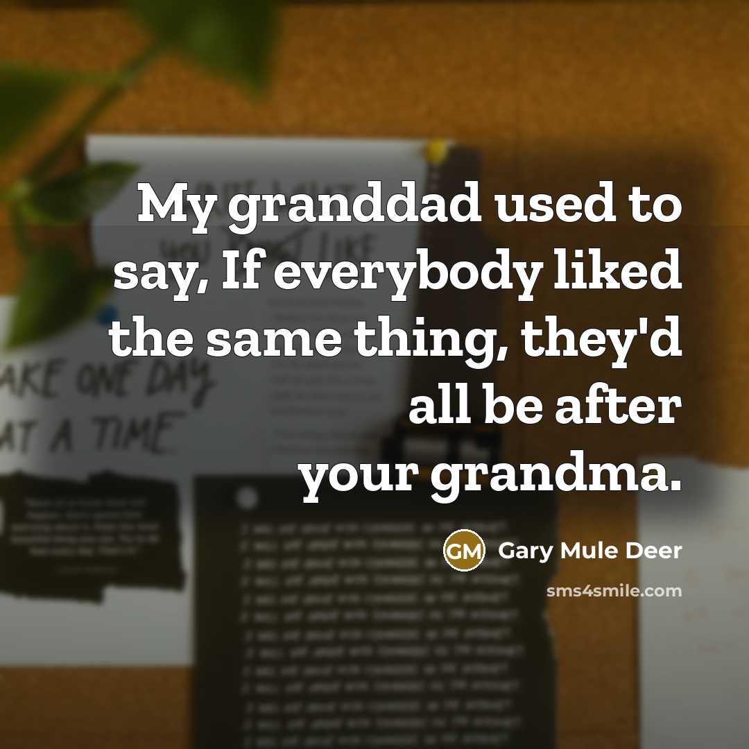 “My granddad used to say, If everybody liked the same…” quote by Gary Mule Deer