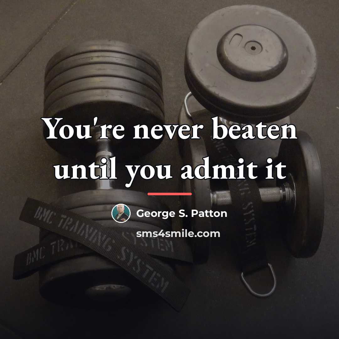 “You're never beaten until you admit it…” quote by George S. Patton