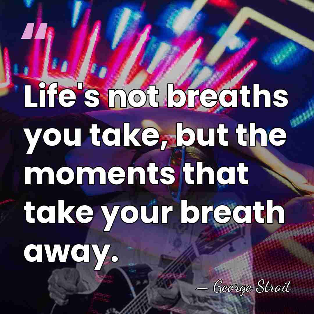 Life's not breaths you take, but the moments that take your breath&hellip; - George Strait
