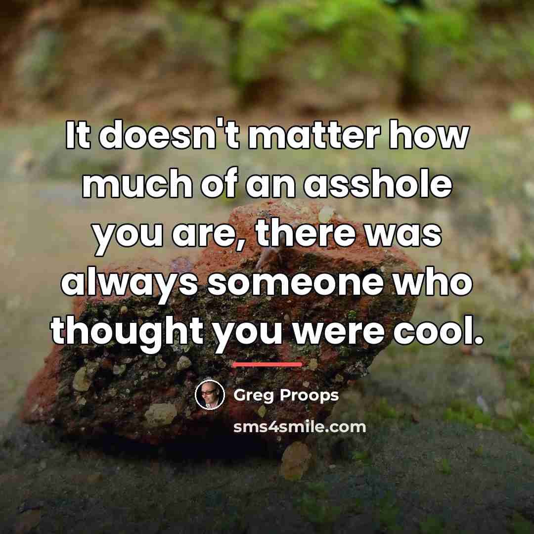 “It doesn't matter how much of an asshole you are,…” quote by Greg Proops
