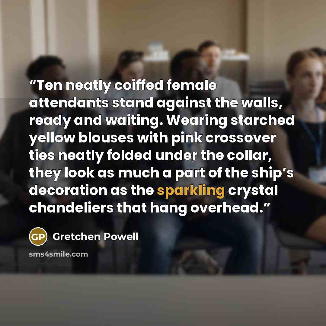 “Ten neatly coiffed female attendants stand against the walls, ready and waiting. Wearing starched yellow blouses with pink crossover ties neatly folded under the collar, they look as much a part of the ship’s decoration as the sparkling crystal chandeliers that hang overhead.” quote by Gretchen Powell