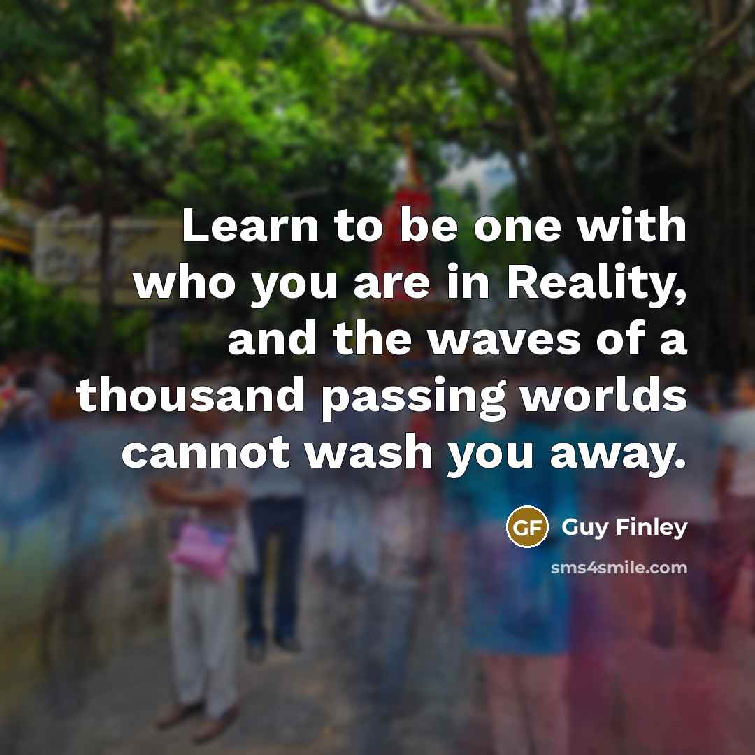 “Learn to be one with who you are in Reality,…” quote by Guy Finley