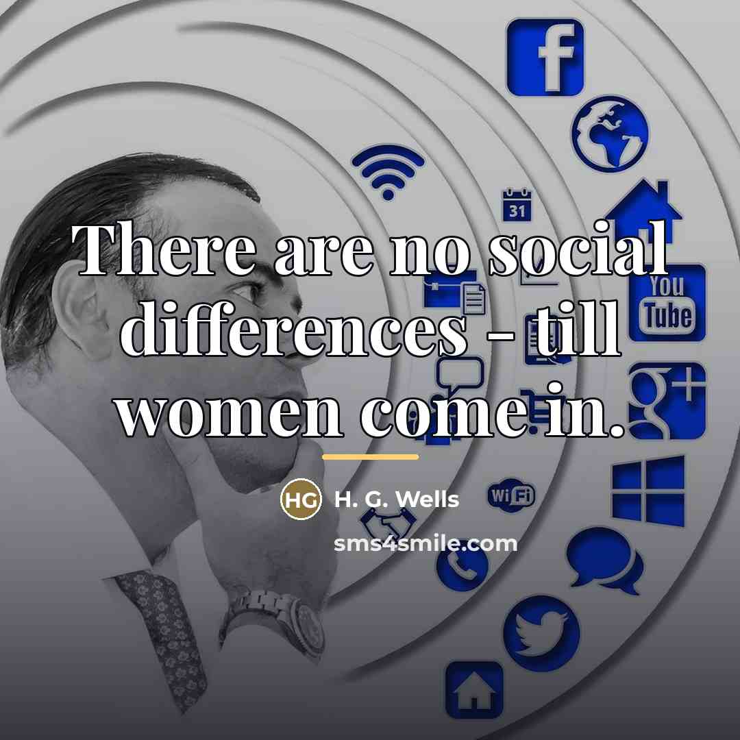 “There are no social differences - till women come in.…” quote by H. G. Wells