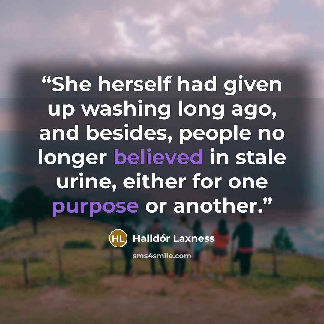 “She herself had given up washing long ago, and besides, people no longer believed in stale urine, either for one purpose or another.” quote by Halldór Laxness