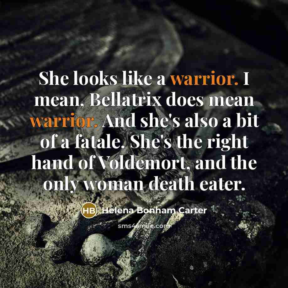 “She looks like a warrior. I mean, Bellatrix does mean…” quote by Helena Bonham Carter