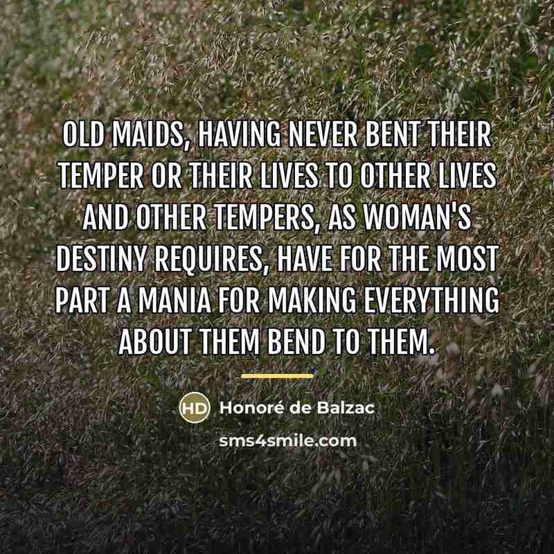 “Old maids, having never bent their temper or their lives…” quote by Honore de Balzac