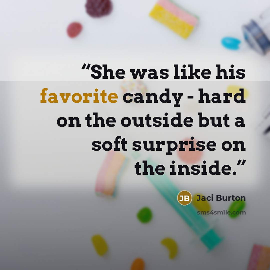 “She was like his favorite candy - hard on the outside but a soft surprise on the inside.” quote by Jaci Burton