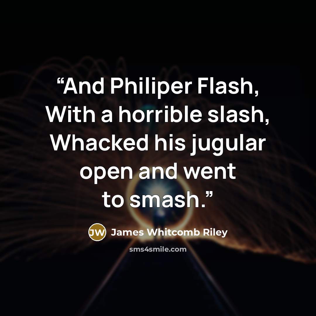 “And Philiper Flash, With a horrible slash, Whacked his jugular open and went to smash.” quote by James Whitcomb Riley