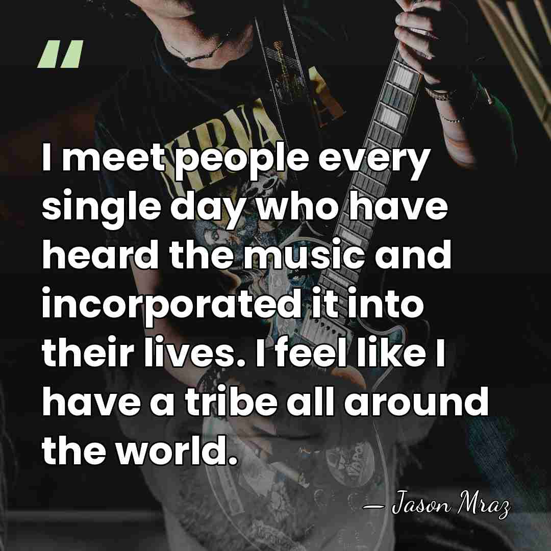 I meet people every single day who have heard the music and&hellip; - Jason Mraz