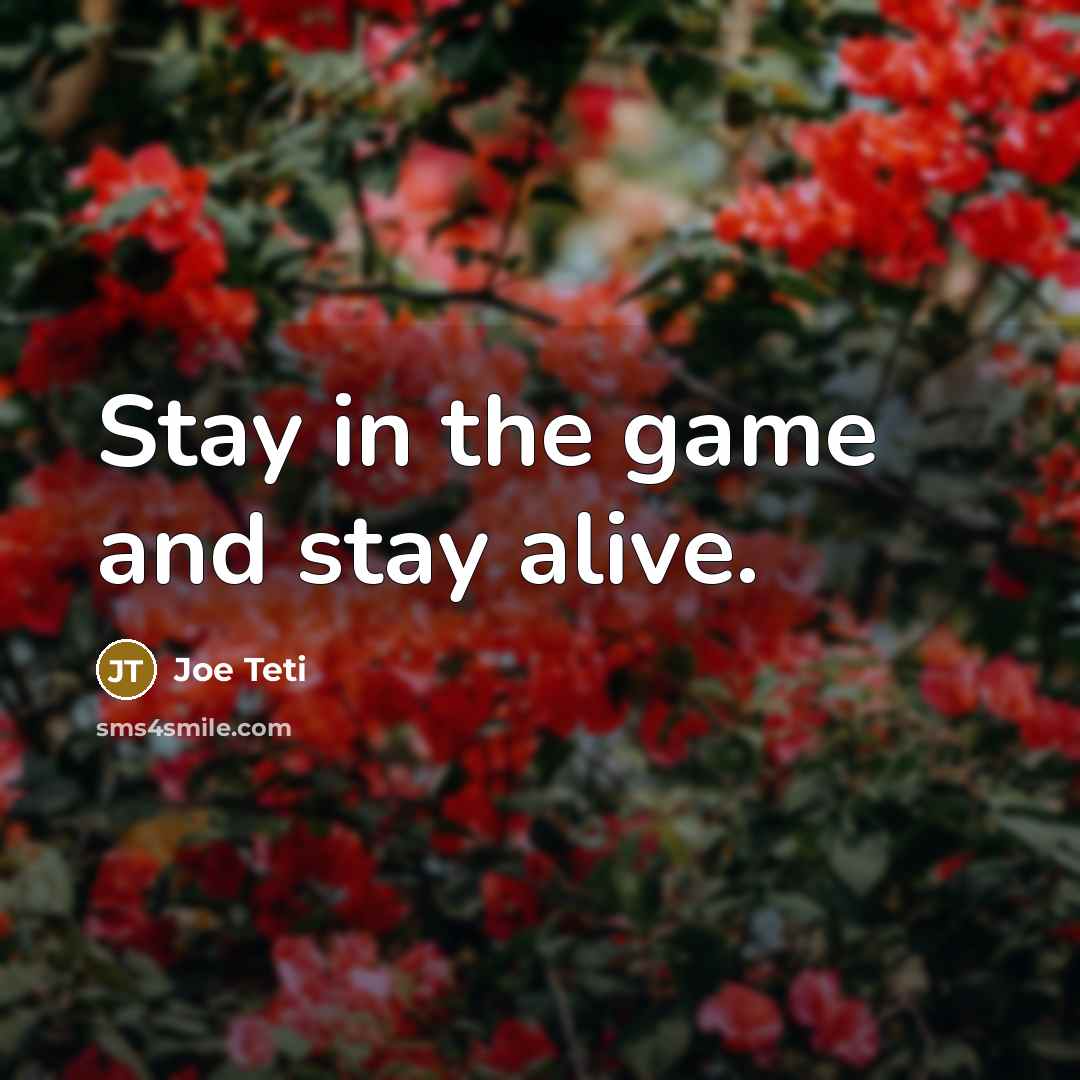 “Stay in the game and stay alive.…” quote by Joe Teti