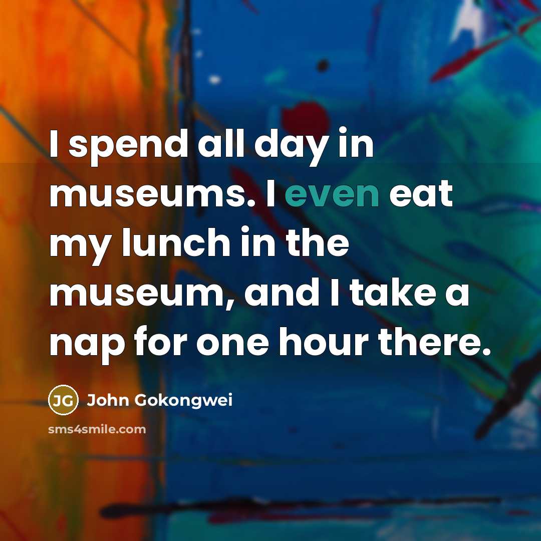 “I spend all day in museums. I even eat my…” quote by John Gokongwei