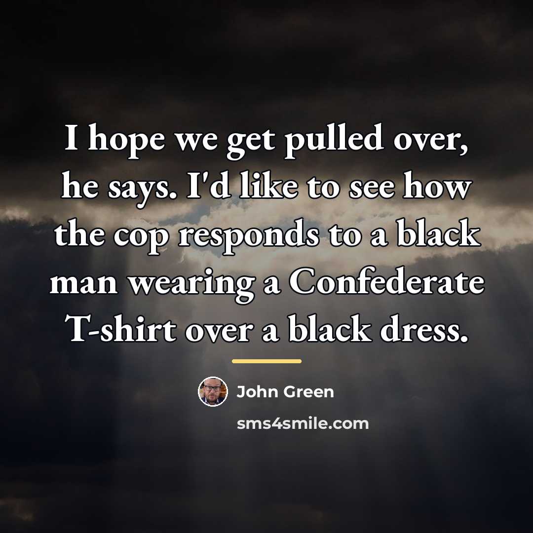 “I hope we get pulled over, he says. I'd like…” quote by John Green