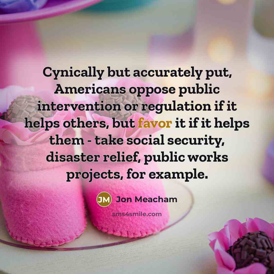 “Cynically but accurately put, Americans oppose public intervention or regulation…” quote by Jon Meacham