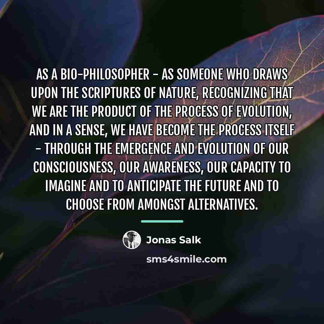 “As a bio-philosopher - as someone who draws upon the…” quote by Jonas Salk