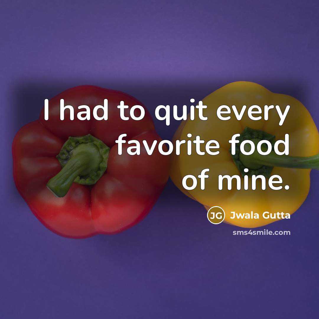 “I had to quit every favorite food of mine.…” quote by Jwala Gutta